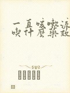 一直咳嗽流鼻涕吃什么药效果好