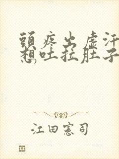 头疼出虚汗恶心想吐拉肚子怎么回事