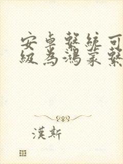 安卓系统可以升级为鸿蒙系统吗