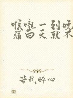 喉咙一到晚上就痛白天就不痛