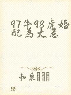 97牛98虎婚配为大忌