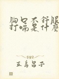 胸口不舒服总是打嗝是什么原因