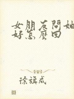 女朋友问她哪里好怎么回