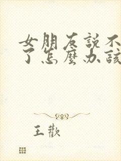 女朋友说不爱我了怎么办该怎么回