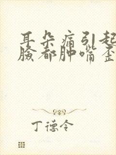 耳朵痛引起半边脸都肿嘴歪