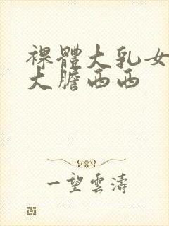 裸体大乳女做爰大胆西西