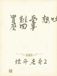 胃难受 想吐怎么回事