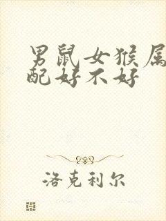 男鼠女猴属相婚配好不好