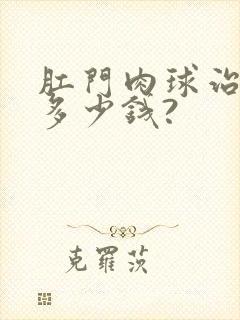 肛门肉球治疗要多少钱?