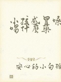 小孩感冒嗓子疼喝什么药封面