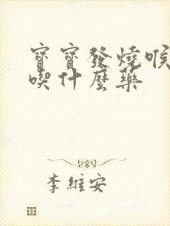 宝宝发烧喉咙痛吃什么药