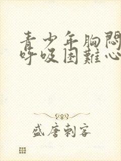 青少年胸闷气短呼吸困难心慌