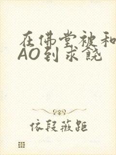 在佛堂被和尚CAO到求饶