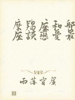 摩羯座和哪个星座谈恋爱最合适封面