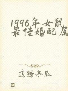 1996年女鼠最佳婚配属相