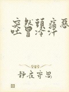 突然头痛恶心想吐冒冷汗