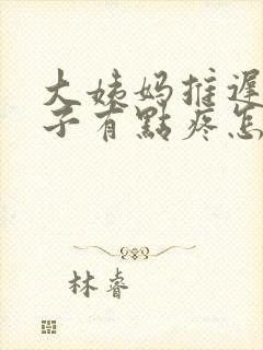 大姨妈推迟小肚子有点疼怎么回事