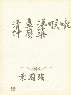 清鼻涕喉咙痛吃什么药