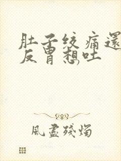 肚子绞痛还有点反胃想吐