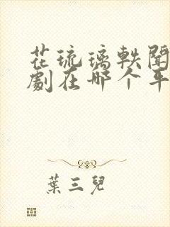 花琉璃轶闻电视剧在哪个平台可以看