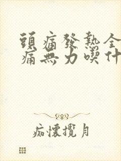 头痛发热全身酸痛无力吃什么药好得快