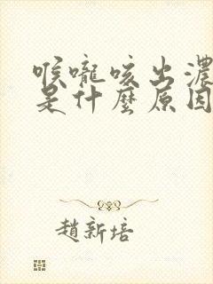 喉咙咳出浓黄痰是什么原因