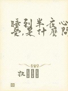 睡到半夜心脏难受,是什么问题