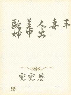 欧美人妻丰满熟妇中出