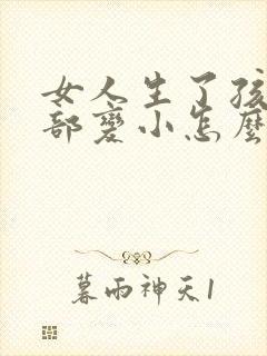 女人生了孩子胸部变小怎么办封面