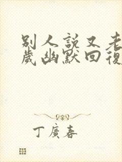 别人说又老了一岁幽默回复