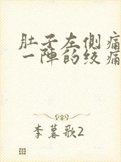 肚子左侧痛一阵一阵的绞痛