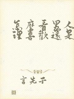 怎么看男人是生理喜欢还是心里喜欢你封面