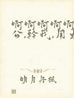 啊啊啊啊啊,老公,干我,用力