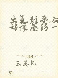 出气难受,胸口好像压的一口气怎么回事