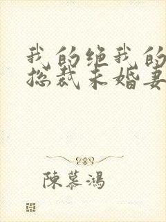 我的绝我的绝色总裁未婚妻