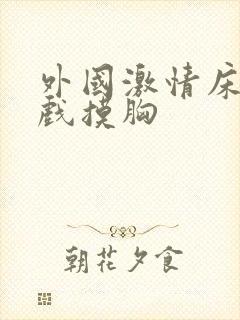 外国激情床戏吻戏摸胸