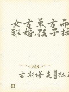 女方单方面提出离婚,孩子抚养权一般归谁