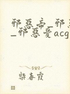 邪恶帝_邪恶集_邪恶爱acg