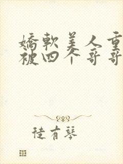 娇软美人重生后被四个哥哥团宠了