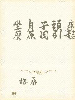 坐月子头疼是什么原因引起的