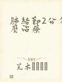 肺结节2公分怎么治疗