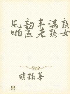 风韵丰满熟妇啪啪区老熟女视频