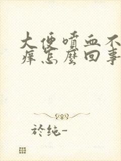 大便喷血不痛不痒怎么回事