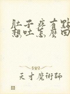 肚子疼有点反胃想吐怎么回事