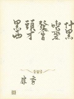 黑头发吃什么东西才会变黑