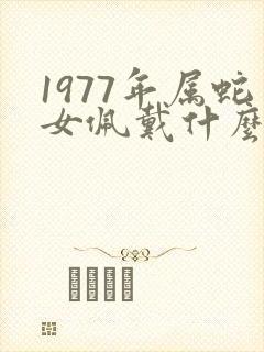 1977年属蛇女佩戴什么旺财运