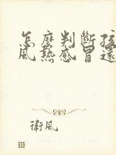 怎么判断孩子是风热感冒还是风寒感冒