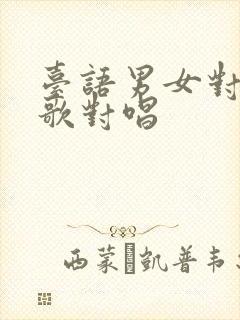 台语男女对唱情歌对唱