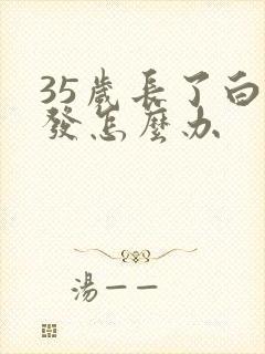 35岁长了白头发怎么办