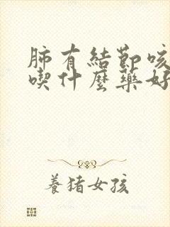 肺有结节咳黄痰吃什么药好